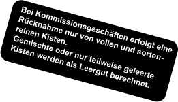 Bei Kommissionsgeschäften erfolgt eine Rücknahme nur von vollen und sorten-reinen Kisten. Gemischte oder nur teilweise geleerte Kisten werden als Leergut berechnet.